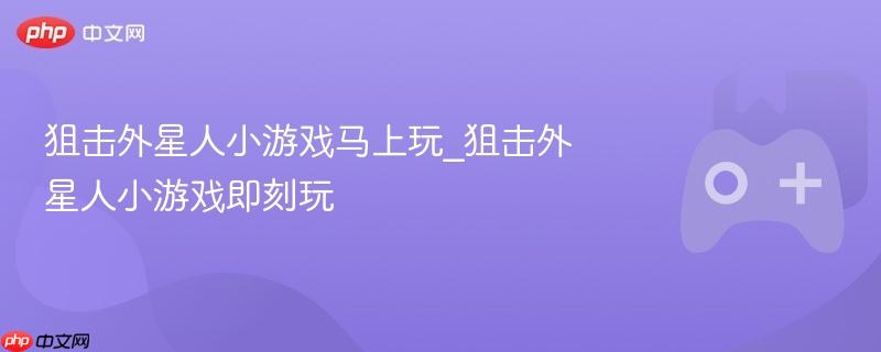 狙击外星人小游戏马上玩_狙击外星人小游戏即刻玩