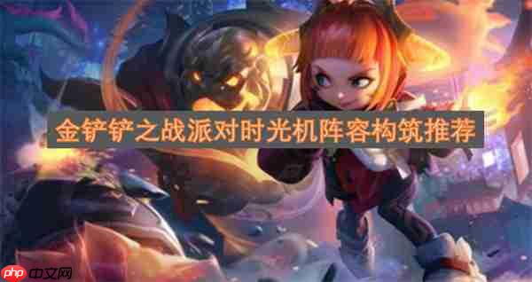 金铲铲之战派对时光机阵容构筑推荐