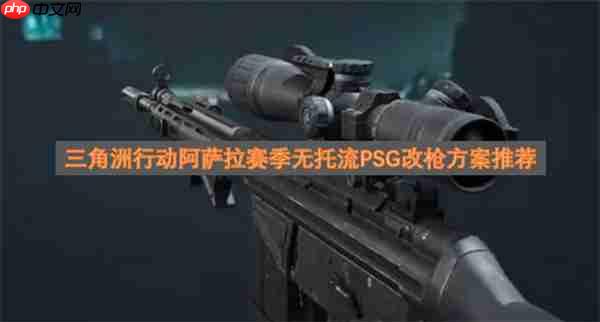三角洲行动阿萨拉赛季无托流PSG改枪方案推荐